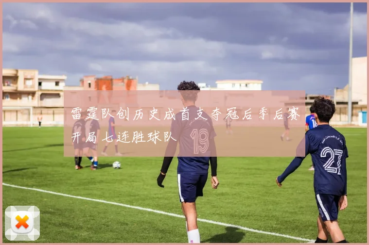 雷霆队创历史成首支夺冠后季后赛开局七连胜球队