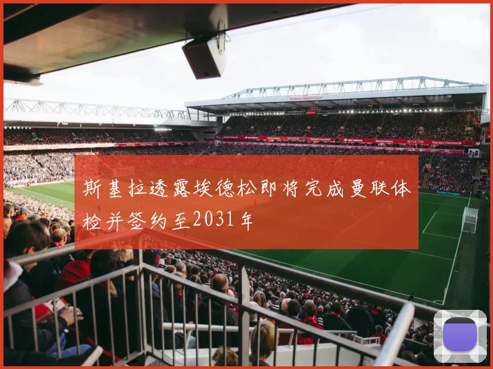 斯基拉透露埃德松即将完成曼联体检并签约至2031年