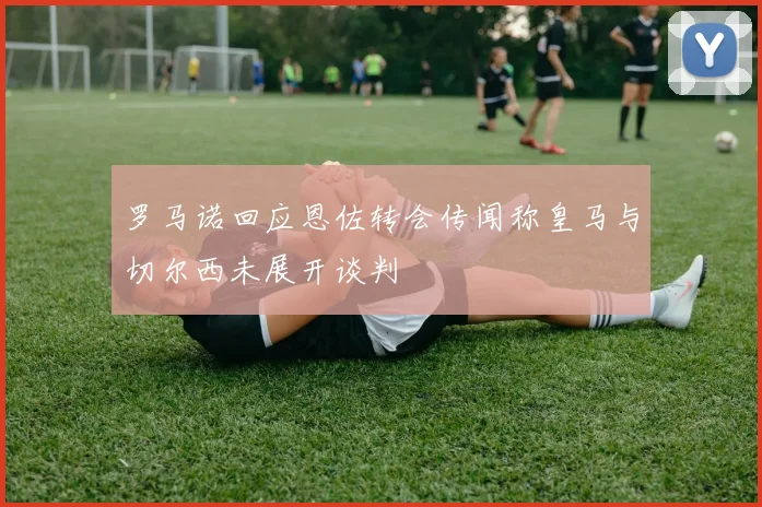 罗马诺回应恩佐转会传闻称皇马与切尔西未展开谈判