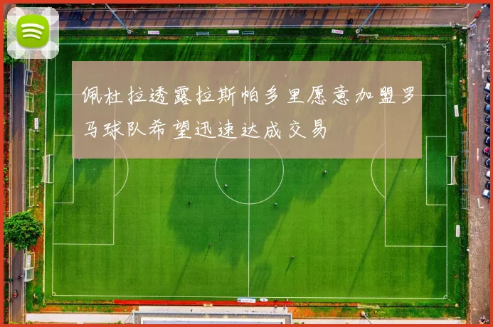 佩杜拉透露拉斯帕多里愿意加盟罗马球队希望迅速达成交易