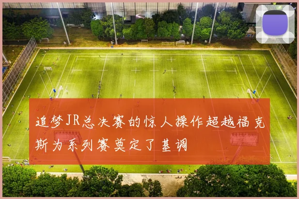 追梦JR总决赛的惊人操作超越福克斯为系列赛奠定了基调