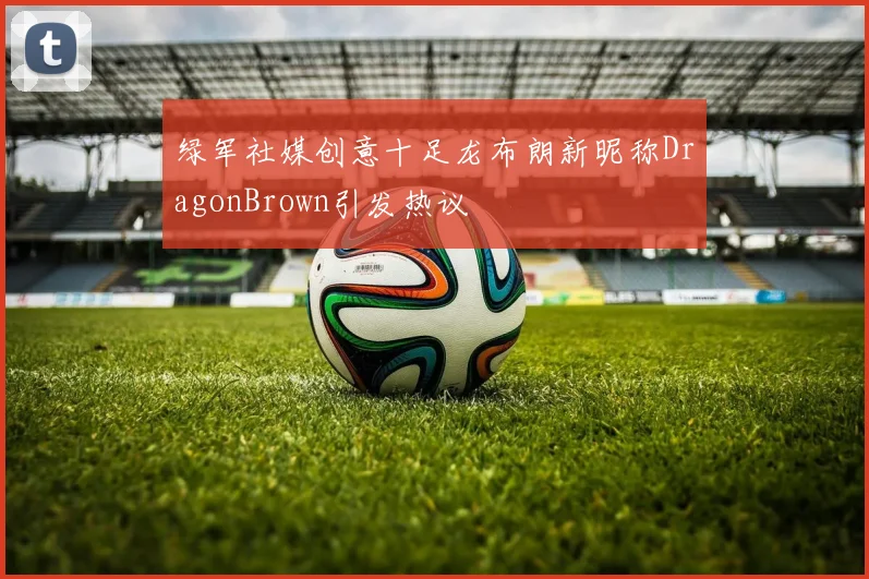 绿军社媒创意十足龙布朗新昵称DragonBrown引发热议